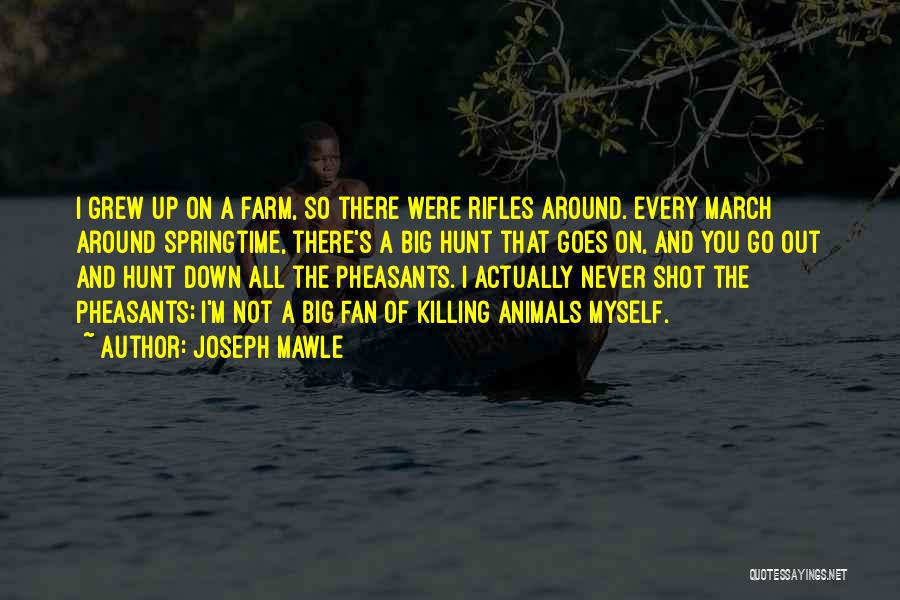Joseph Mawle Quotes: I Grew Up On A Farm, So There Were Rifles Around. Every March Around Springtime, There's A Big Hunt That