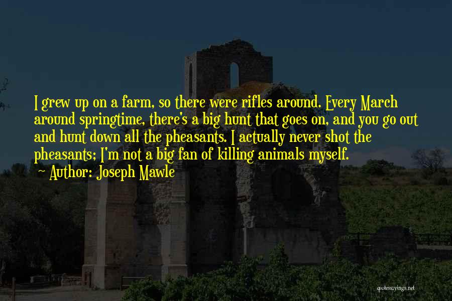 Joseph Mawle Quotes: I Grew Up On A Farm, So There Were Rifles Around. Every March Around Springtime, There's A Big Hunt That