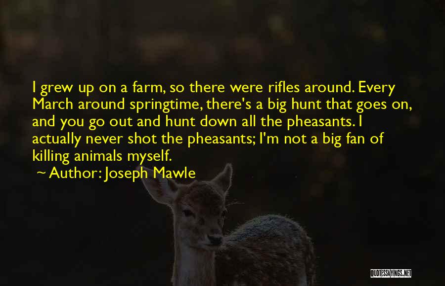 Joseph Mawle Quotes: I Grew Up On A Farm, So There Were Rifles Around. Every March Around Springtime, There's A Big Hunt That