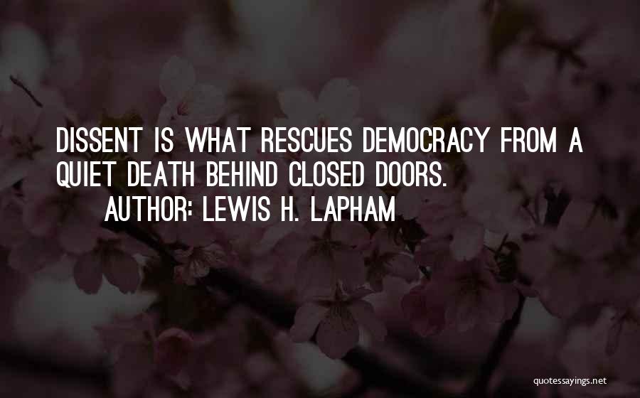 Lewis H. Lapham Quotes: Dissent Is What Rescues Democracy From A Quiet Death Behind Closed Doors.