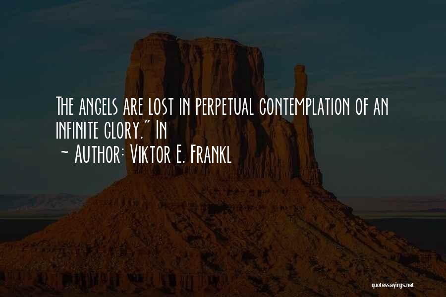 Viktor E. Frankl Quotes: The Angels Are Lost In Perpetual Contemplation Of An Infinite Glory. In