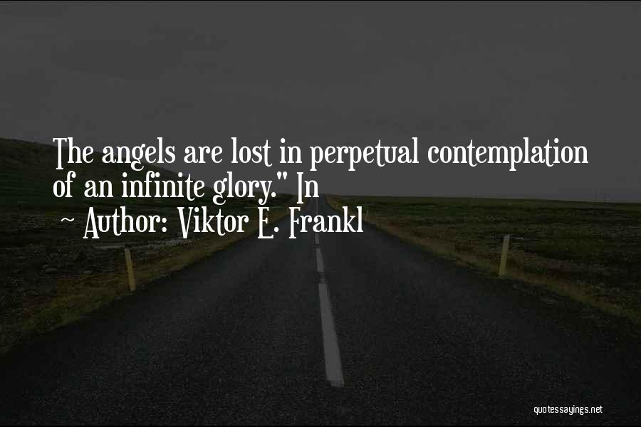Viktor E. Frankl Quotes: The Angels Are Lost In Perpetual Contemplation Of An Infinite Glory. In