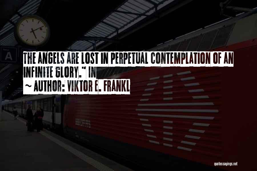 Viktor E. Frankl Quotes: The Angels Are Lost In Perpetual Contemplation Of An Infinite Glory. In