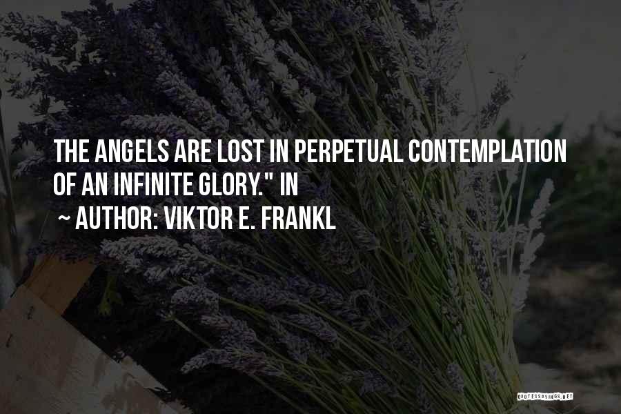 Viktor E. Frankl Quotes: The Angels Are Lost In Perpetual Contemplation Of An Infinite Glory. In