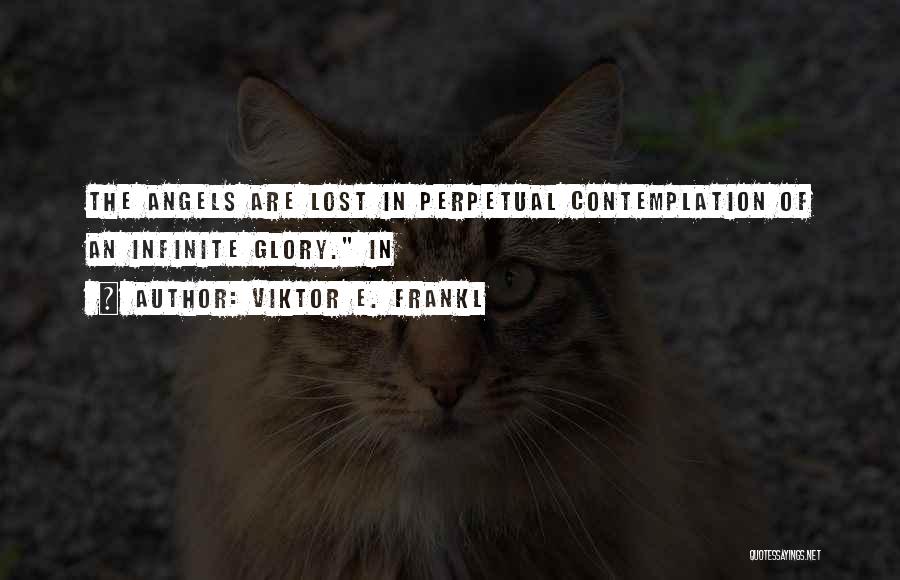 Viktor E. Frankl Quotes: The Angels Are Lost In Perpetual Contemplation Of An Infinite Glory. In