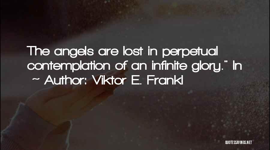 Viktor E. Frankl Quotes: The Angels Are Lost In Perpetual Contemplation Of An Infinite Glory. In