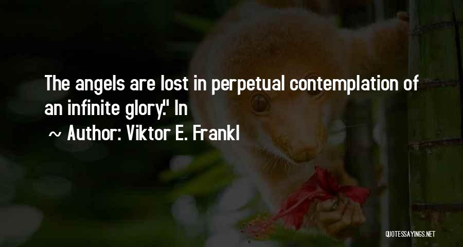Viktor E. Frankl Quotes: The Angels Are Lost In Perpetual Contemplation Of An Infinite Glory. In