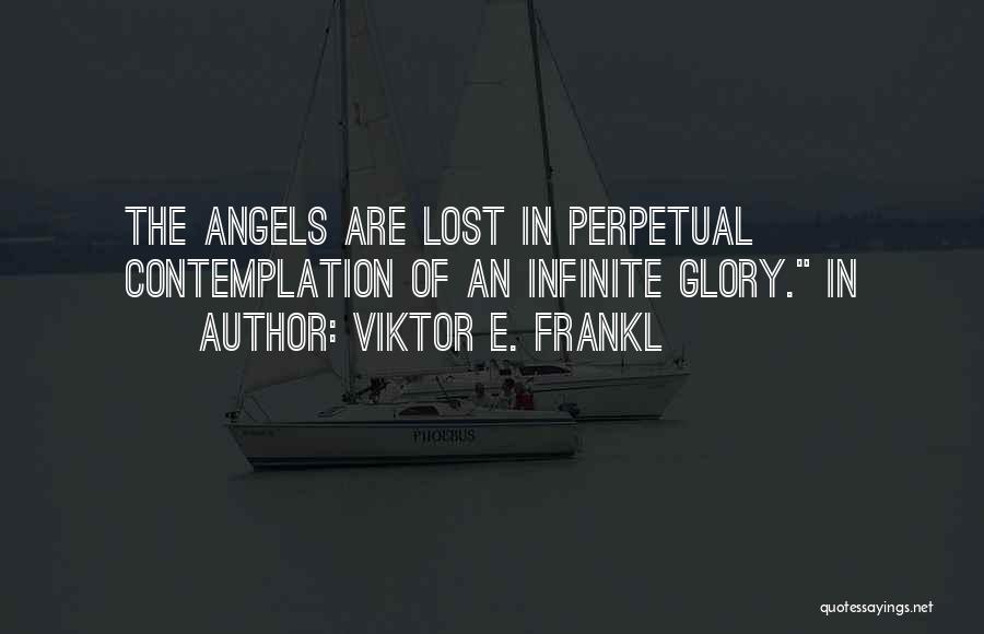 Viktor E. Frankl Quotes: The Angels Are Lost In Perpetual Contemplation Of An Infinite Glory. In