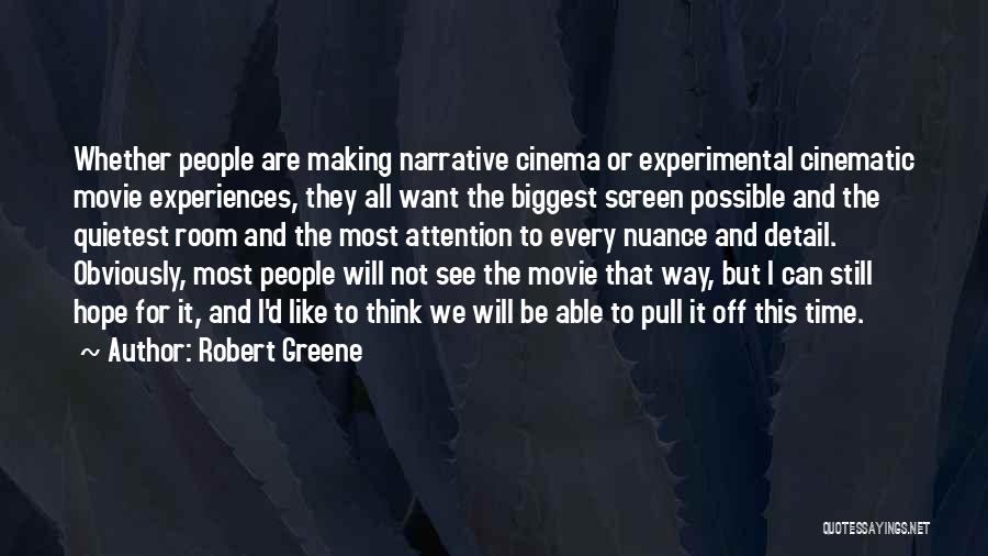 Robert Greene Quotes: Whether People Are Making Narrative Cinema Or Experimental Cinematic Movie Experiences, They All Want The Biggest Screen Possible And The