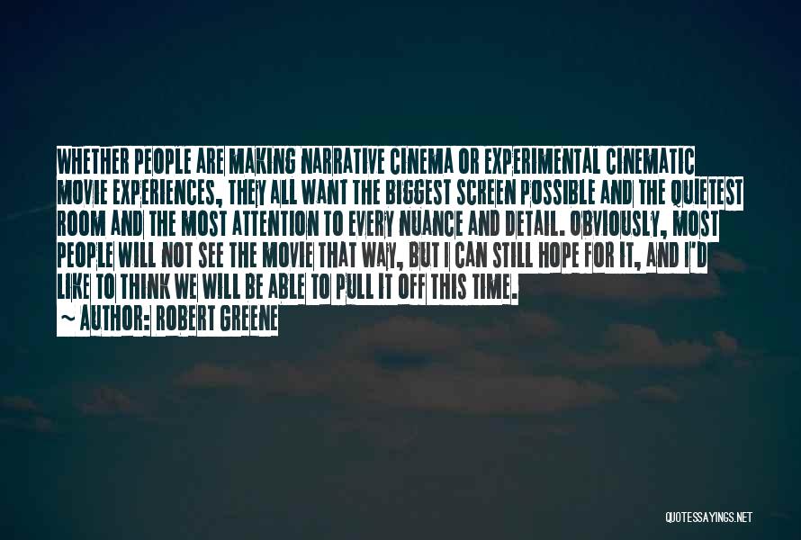 Robert Greene Quotes: Whether People Are Making Narrative Cinema Or Experimental Cinematic Movie Experiences, They All Want The Biggest Screen Possible And The