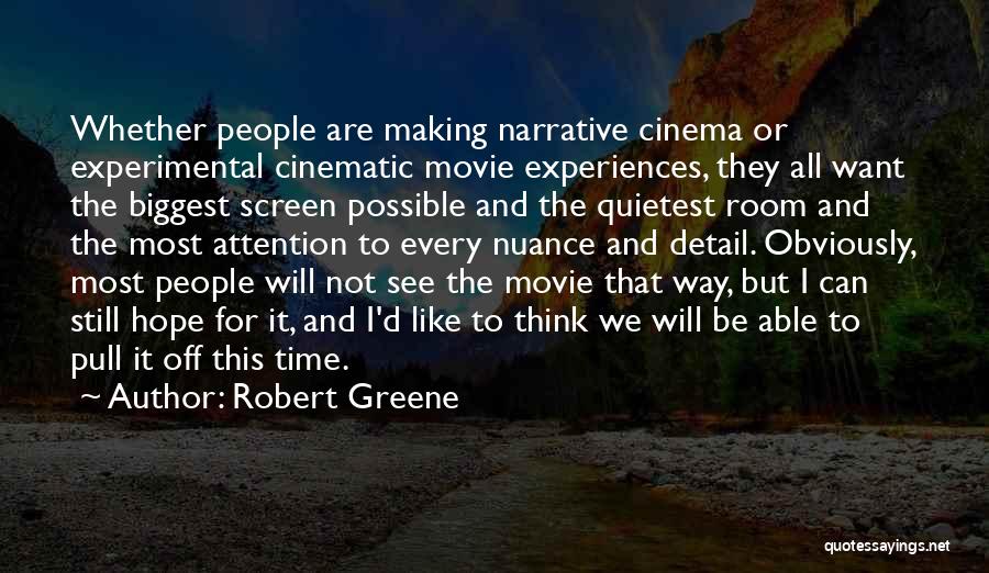 Robert Greene Quotes: Whether People Are Making Narrative Cinema Or Experimental Cinematic Movie Experiences, They All Want The Biggest Screen Possible And The