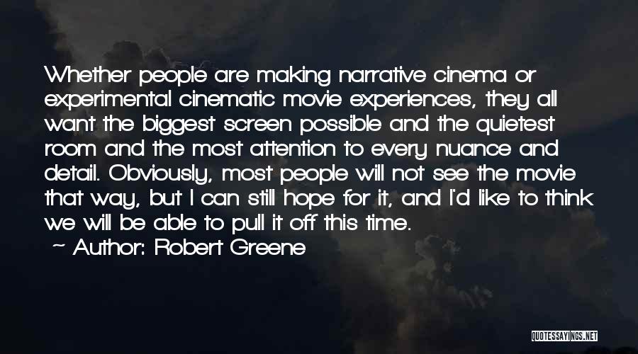 Robert Greene Quotes: Whether People Are Making Narrative Cinema Or Experimental Cinematic Movie Experiences, They All Want The Biggest Screen Possible And The