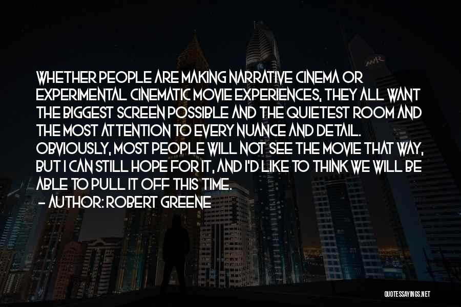 Robert Greene Quotes: Whether People Are Making Narrative Cinema Or Experimental Cinematic Movie Experiences, They All Want The Biggest Screen Possible And The