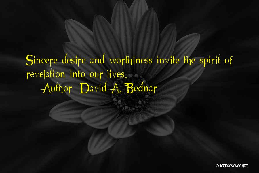 David A. Bednar Quotes: Sincere Desire And Worthiness Invite The Spirit Of Revelation Into Our Lives.