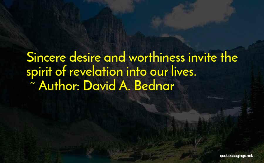 David A. Bednar Quotes: Sincere Desire And Worthiness Invite The Spirit Of Revelation Into Our Lives.