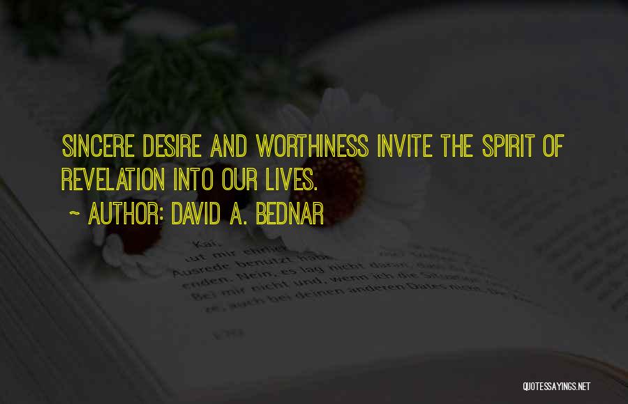 David A. Bednar Quotes: Sincere Desire And Worthiness Invite The Spirit Of Revelation Into Our Lives.