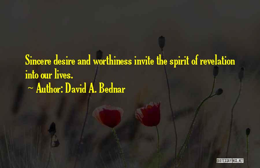 David A. Bednar Quotes: Sincere Desire And Worthiness Invite The Spirit Of Revelation Into Our Lives.