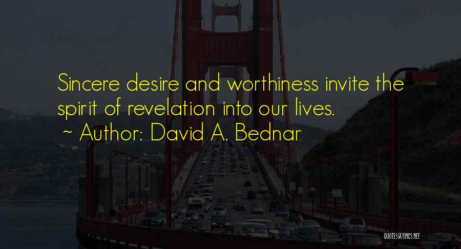 David A. Bednar Quotes: Sincere Desire And Worthiness Invite The Spirit Of Revelation Into Our Lives.