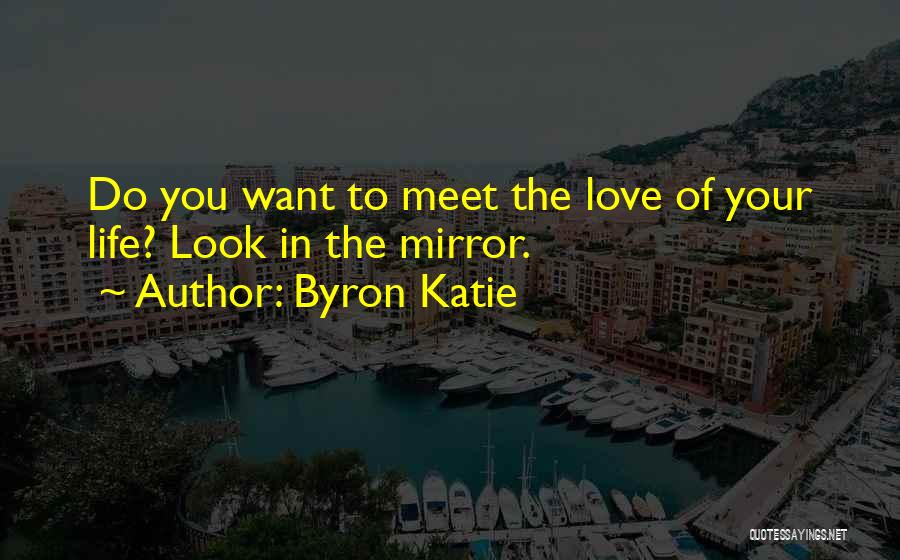 Byron Katie Quotes: Do You Want To Meet The Love Of Your Life? Look In The Mirror.