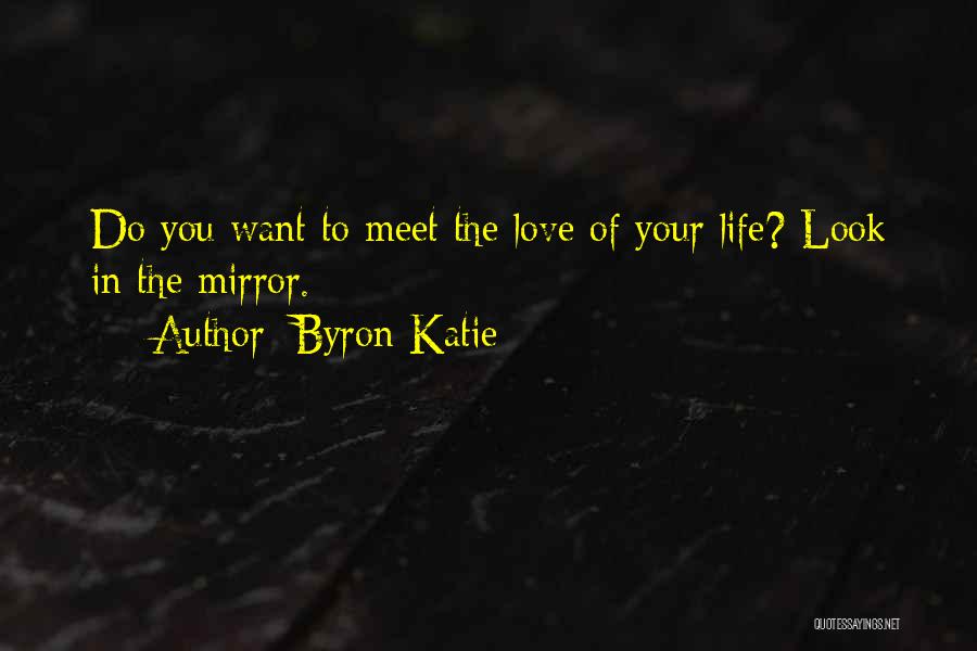 Byron Katie Quotes: Do You Want To Meet The Love Of Your Life? Look In The Mirror.