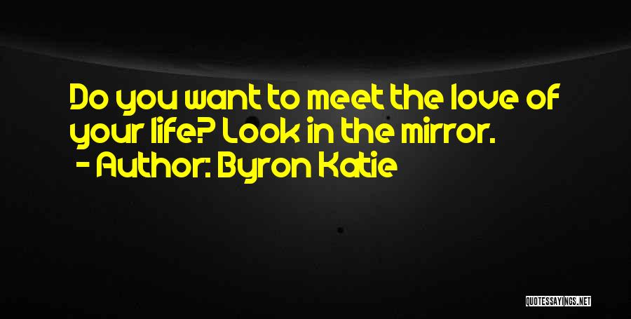 Byron Katie Quotes: Do You Want To Meet The Love Of Your Life? Look In The Mirror.