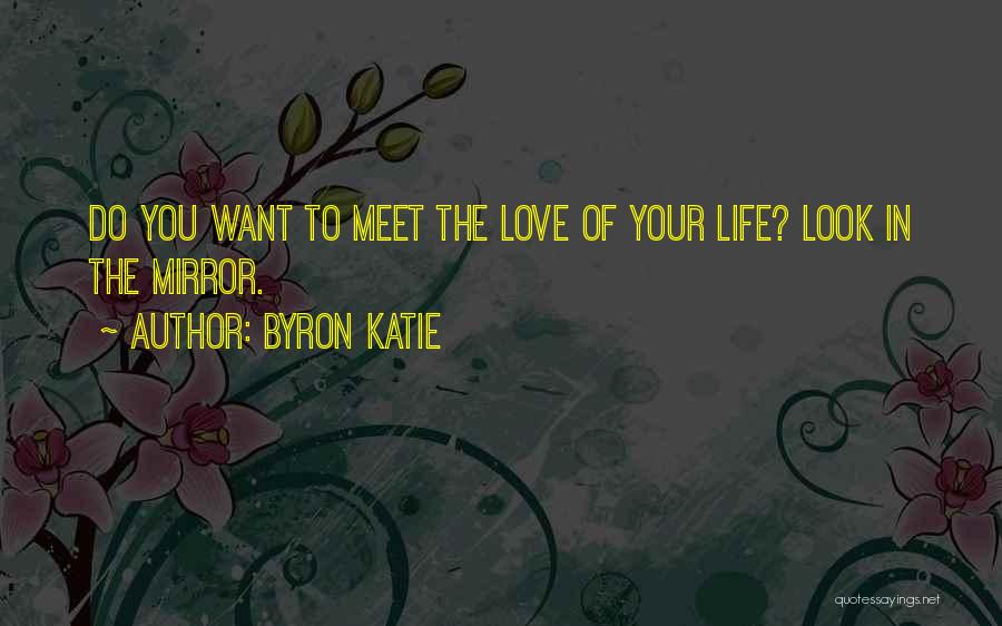 Byron Katie Quotes: Do You Want To Meet The Love Of Your Life? Look In The Mirror.