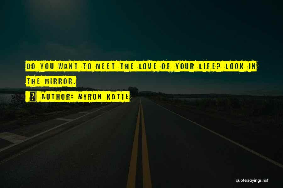 Byron Katie Quotes: Do You Want To Meet The Love Of Your Life? Look In The Mirror.