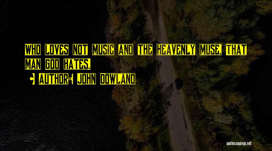 John Dowland Quotes: Who Loves Not Music And The Heavenly Muse, That Man God Hates.