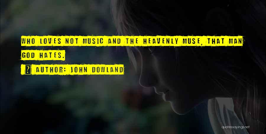 John Dowland Quotes: Who Loves Not Music And The Heavenly Muse, That Man God Hates.