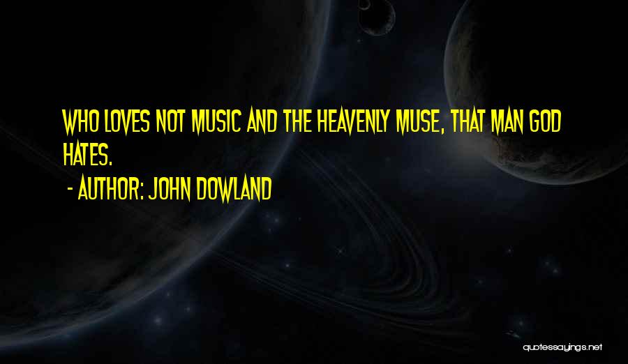 John Dowland Quotes: Who Loves Not Music And The Heavenly Muse, That Man God Hates.