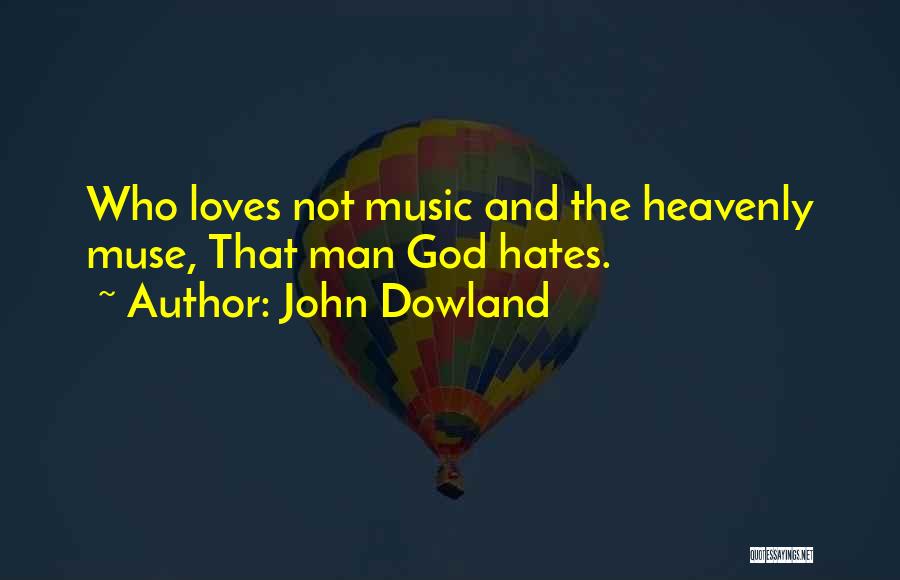 John Dowland Quotes: Who Loves Not Music And The Heavenly Muse, That Man God Hates.