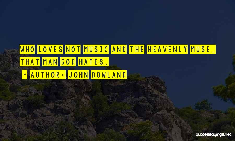 John Dowland Quotes: Who Loves Not Music And The Heavenly Muse, That Man God Hates.