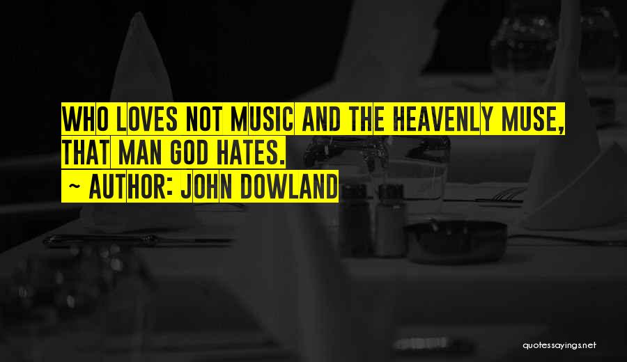 John Dowland Quotes: Who Loves Not Music And The Heavenly Muse, That Man God Hates.