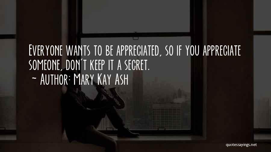 Mary Kay Ash Quotes: Everyone Wants To Be Appreciated, So If You Appreciate Someone, Don't Keep It A Secret.