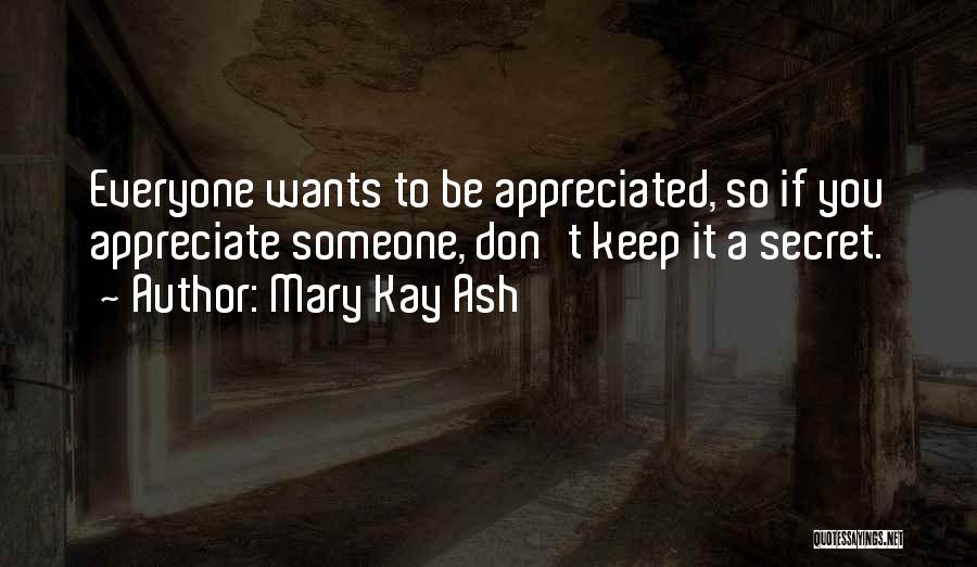 Mary Kay Ash Quotes: Everyone Wants To Be Appreciated, So If You Appreciate Someone, Don't Keep It A Secret.