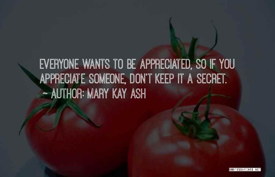 Mary Kay Ash Quotes: Everyone Wants To Be Appreciated, So If You Appreciate Someone, Don't Keep It A Secret.