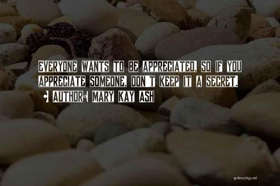 Mary Kay Ash Quotes: Everyone Wants To Be Appreciated, So If You Appreciate Someone, Don't Keep It A Secret.