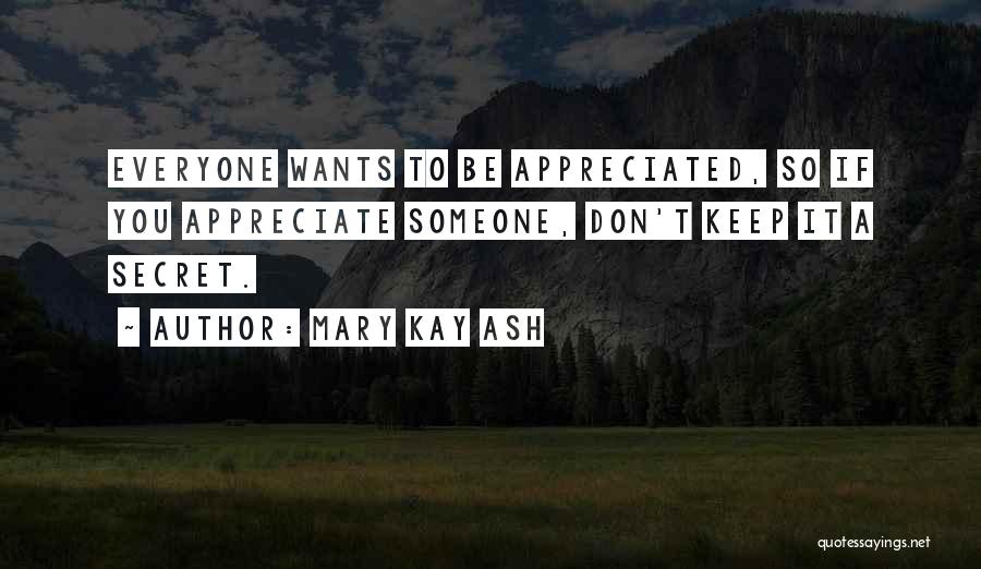 Mary Kay Ash Quotes: Everyone Wants To Be Appreciated, So If You Appreciate Someone, Don't Keep It A Secret.