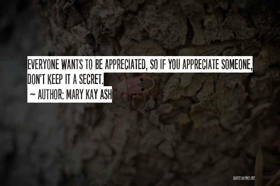 Mary Kay Ash Quotes: Everyone Wants To Be Appreciated, So If You Appreciate Someone, Don't Keep It A Secret.