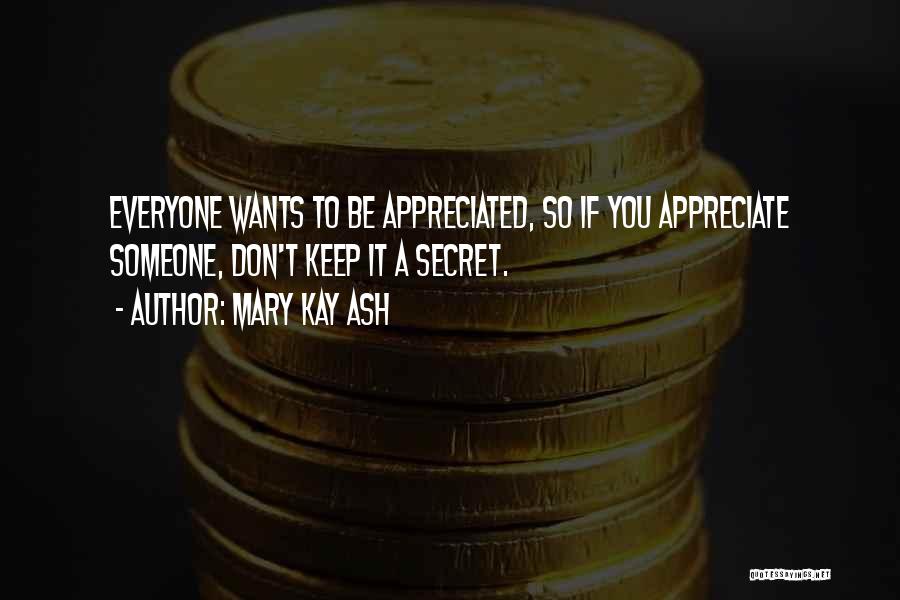 Mary Kay Ash Quotes: Everyone Wants To Be Appreciated, So If You Appreciate Someone, Don't Keep It A Secret.