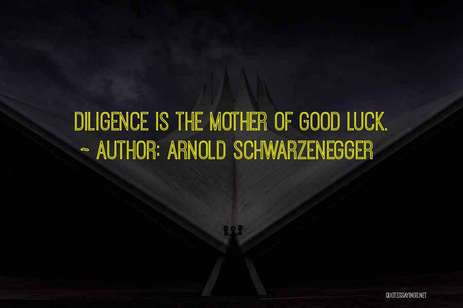 Arnold Schwarzenegger Quotes: Diligence Is The Mother Of Good Luck.