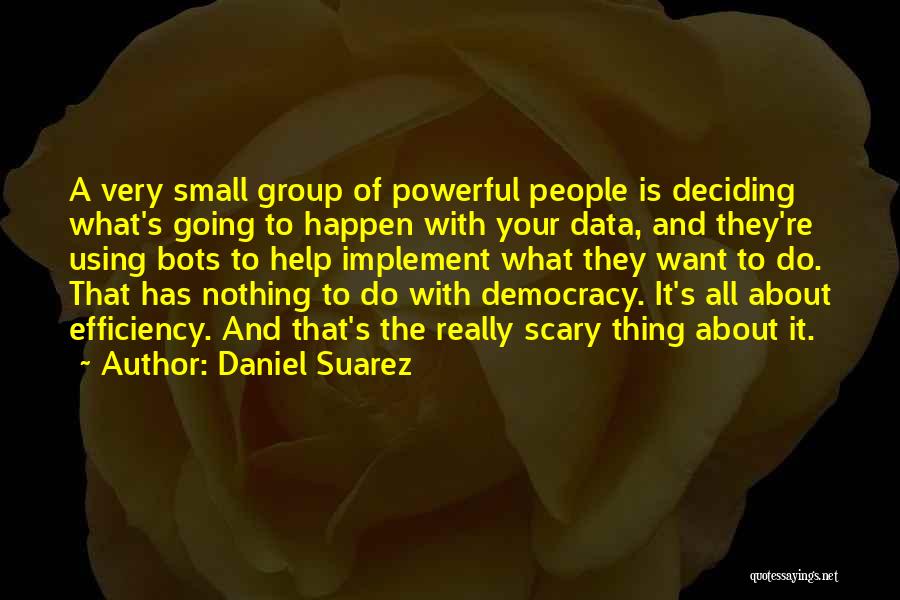 Daniel Suarez Quotes: A Very Small Group Of Powerful People Is Deciding What's Going To Happen With Your Data, And They're Using Bots