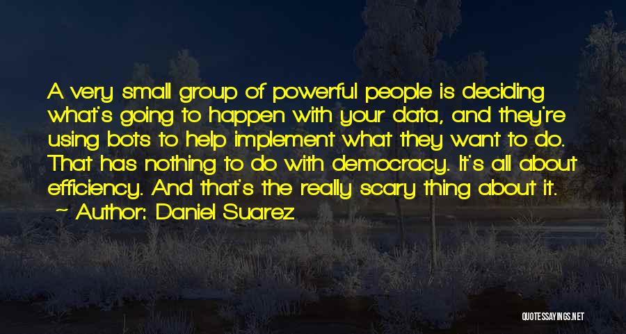 Daniel Suarez Quotes: A Very Small Group Of Powerful People Is Deciding What's Going To Happen With Your Data, And They're Using Bots