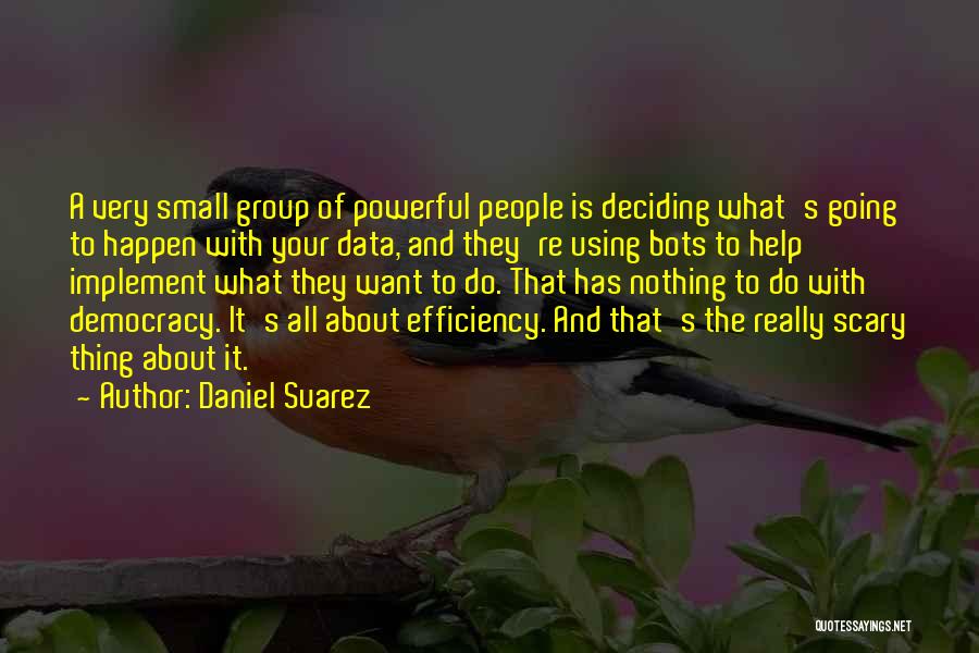 Daniel Suarez Quotes: A Very Small Group Of Powerful People Is Deciding What's Going To Happen With Your Data, And They're Using Bots