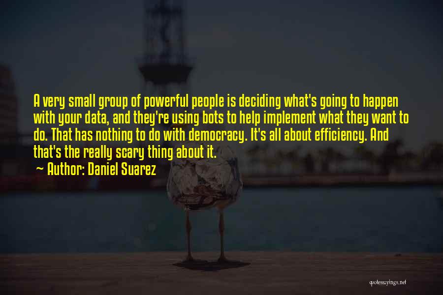 Daniel Suarez Quotes: A Very Small Group Of Powerful People Is Deciding What's Going To Happen With Your Data, And They're Using Bots
