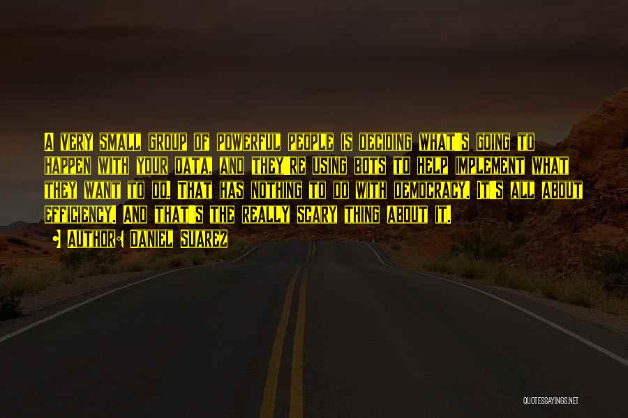Daniel Suarez Quotes: A Very Small Group Of Powerful People Is Deciding What's Going To Happen With Your Data, And They're Using Bots