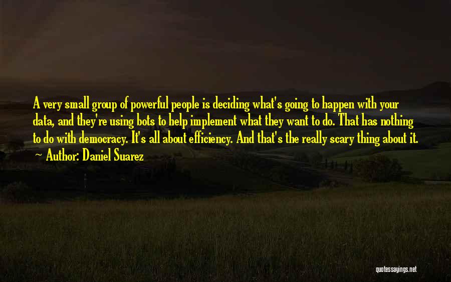 Daniel Suarez Quotes: A Very Small Group Of Powerful People Is Deciding What's Going To Happen With Your Data, And They're Using Bots