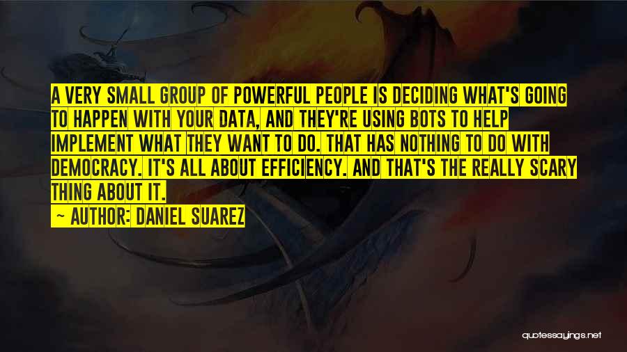 Daniel Suarez Quotes: A Very Small Group Of Powerful People Is Deciding What's Going To Happen With Your Data, And They're Using Bots