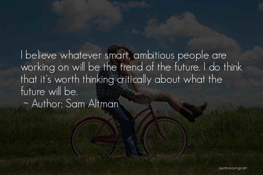 Sam Altman Quotes: I Believe Whatever Smart, Ambitious People Are Working On Will Be The Trend Of The Future. I Do Think That
