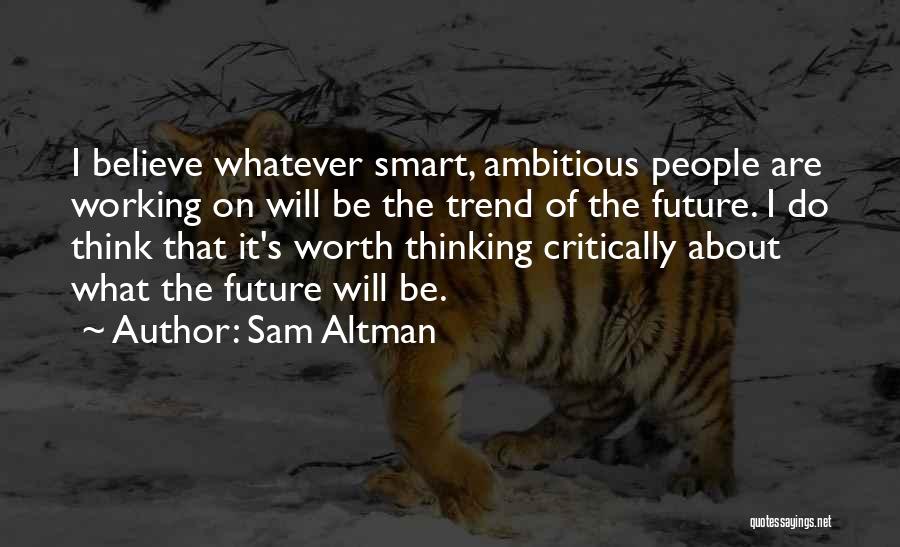 Sam Altman Quotes: I Believe Whatever Smart, Ambitious People Are Working On Will Be The Trend Of The Future. I Do Think That